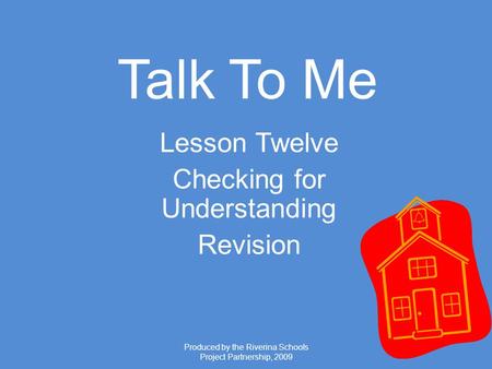Produced by the Riverina Schools Project Partnership, 2009 Talk To Me Lesson Twelve Checking for Understanding Revision.