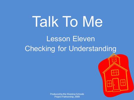 Produced by the Riverina Schools Project Partnership, 2009 Talk To Me Lesson Eleven Checking for Understanding.