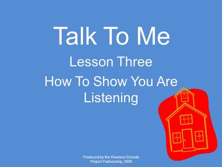 Produced by the Riverina Schools Project Partnership, 2009 Talk To Me Lesson Three How To Show You Are Listening.