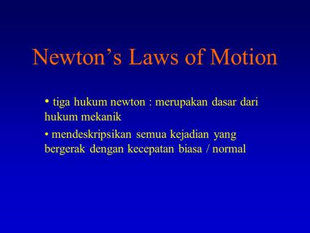 Newton’s Laws of Motion tiga hukum newton : merupakan dasar dari hukum mekanik mendeskripsikan semua kejadian yang bergerak dengan kecepatan biasa / normal.
