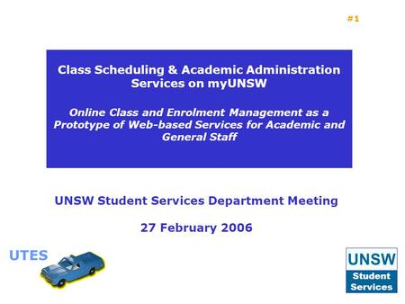 UTES #1 UNSW Student Services Department Meeting 27 February 2006 Class Scheduling & Academic Administration Services on myUNSW Online Class and Enrolment.