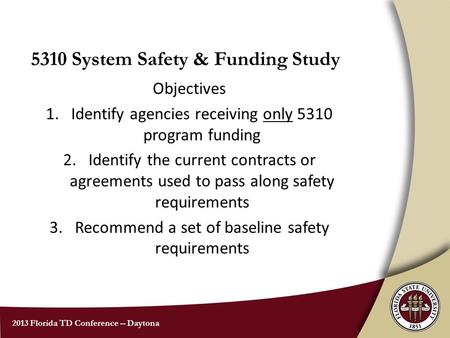 2013 Florida TD Conference -- Daytona 5310 System Safety & Funding Study Objectives 1.Identify agencies receiving only 5310 program funding 2.Identify.