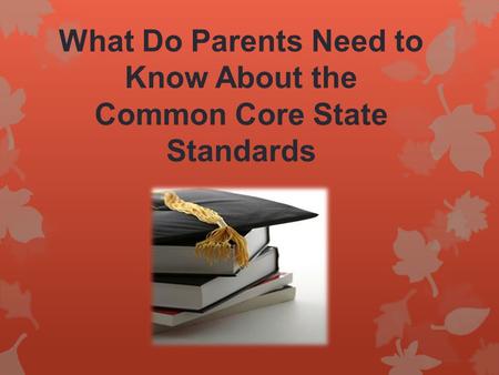 What Do Parents Need to Know About the Common Core State Standards.