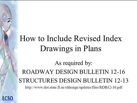 How to Include Revised Index Drawings in Plans As required by: ROADWAY DESIGN BULLETIN 12-16 STRUCTURES DESIGN BULLETIN 12-13