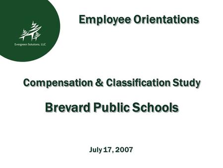Compensation & Classification Study Brevard Public Schools Compensation & Classification Study Brevard Public Schools July 17, 2007 Employee Orientations.
