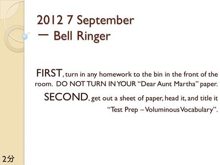 2012 7 September 一 Bell Ringer FIRST, turn in any homework to the bin in the front of the room. DO NOT TURN IN YOUR “Dear Aunt Martha” paper. SECOND, get.
