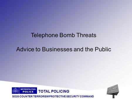 TOTAL POLICING SO20 COUNTER TERRORISM PROTECTIVE SECURITY COMMAND Telephone Bomb Threats Advice to Businesses and the Public.