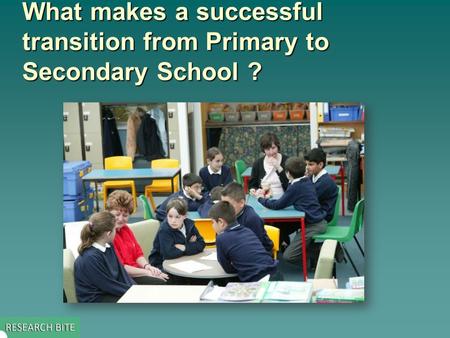 What makes a successful transition from Primary to Secondary School? What makes a successful transition from Primary to Secondary School ?