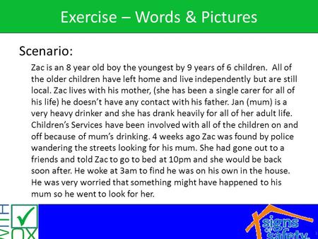 1 Exercise – Words & Pictures Scenario: Zac is an 8 year old boy the youngest by 9 years of 6 children. All of the older children have left home and live.