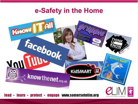 Lead ▪ learn ▪ protect ▪ engage www.somersetelim.org e-Safety in the Home.