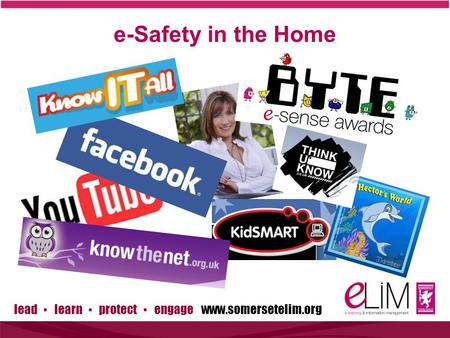 lead ▪ learn ▪ protect ▪ engage www.somersetelim.org e-Safety in the Home.