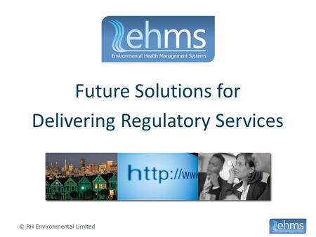 © RH Environmental Limited Future Solutions for Delivering Regulatory Services.
