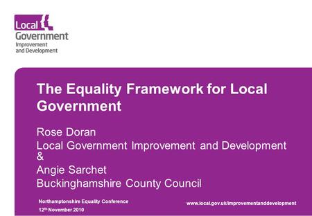 The Equality Framework for Local Government Rose Doran Local Government Improvement and Development & Angie Sarchet Buckinghamshire County Council Northamptonshire.
