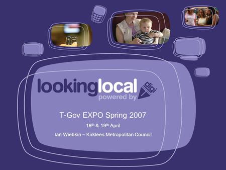 T-Gov EXPO Spring 2007 18 th & 19 th April Ian Wiebkin – Kirklees Metropolitan Council.