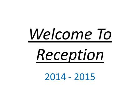 Welcome To Reception 2014 - 2015. Reception Staff There are 8 members of staff in the Reception cohort – 2 class teachers and 6 Teaching Assistants. Ratio.