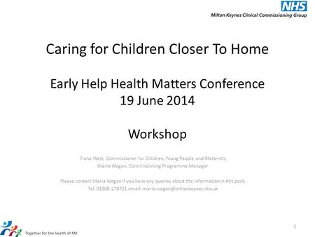 Caring for Children Closer To Home Early Help Health Matters Conference 19 June 2014 Workshop Fiona West, Commissioner for Children, Young People and Maternity.