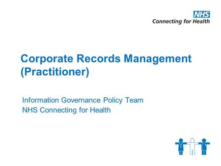 Corporate Records Management (Practitioner) Information Governance Policy Team NHS Connecting for Health.