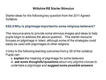 Wiltshire RE Starter Stimulus Starter ideas for the following key question from the 2011 Agreed Syllabus: KS2.9 Why is pilgrimage important to some religious.