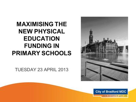 MAXIMISING THE NEW PHYSICAL EDUCATION FUNDING IN PRIMARY SCHOOLS TUESDAY 23 APRIL 2013.