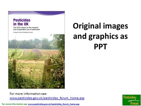 For more information see: www.pesticides.gov.uk/pesticides_forum_home.aspwww.pesticides.gov.uk/pesticides_forum_home.asp Original images and graphics as.