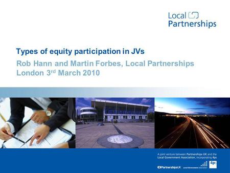 Add Sector – Arial 20pt bold Types of equity participation in JVs Rob Hann and Martin Forbes, Local Partnerships London 3 rd March 2010.