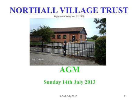 1 NORTHALL VILLAGE TRUST Registered Charity No. 1117673 AGM Sunday 14th July 2013 AGM July 2013.