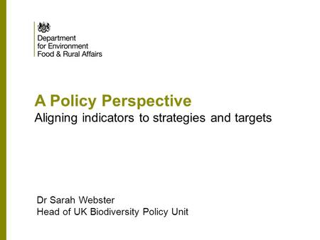 A Policy Perspective Aligning indicators to strategies and targets Dr Sarah Webster Head of UK Biodiversity Policy Unit.