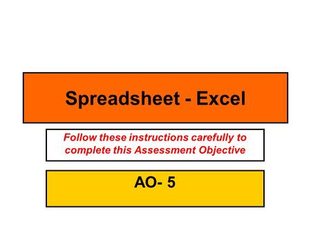 Spreadsheet - Excel AO- 5 Follow these instructions carefully to complete this Assessment Objective.