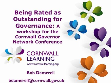Being Rated as Outstanding for Governance: A workshop for the Cornwall Governor Network Conference Bob Damerell