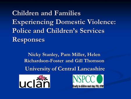Children and Families Experiencing Domestic Violence: Police and Children’s Services Responses Nicky Stanley, Pam Miller, Helen Richardson-Foster and Gill.