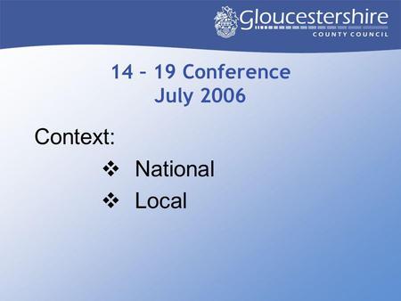 14 – 19 Conference July 2006 Context:  National  Local.