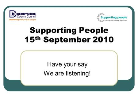 Supporting People 15 th September 2010 Have your say We are listening!