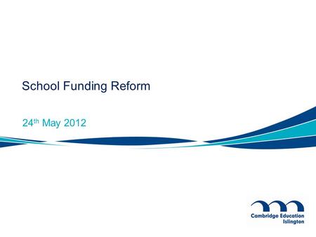 School Funding Reform 24 th May 2012. Reformed Funding System Simple and transparent to allow funding for Academies on the same basis as maintained schools.