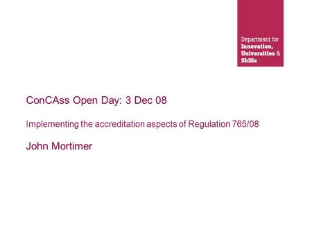 ConCAss Open Day: 3 Dec 08 Implementing the accreditation aspects of Regulation 765/08 John Mortimer.
