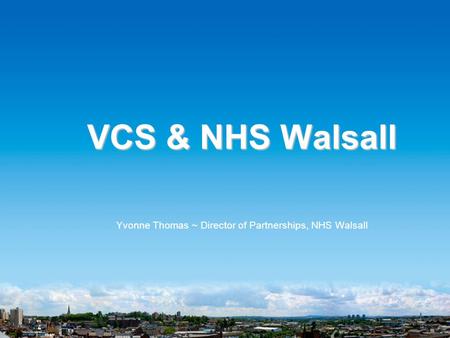 VCS & NHS Walsall Yvonne Thomas ~ Director of Partnerships, NHS Walsall.