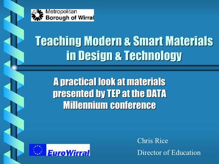 Teaching Modern & Smart Materials in Design & Technology A practical look at materials presented by TEP at the DATA Millennium conference Chris Rice Director.