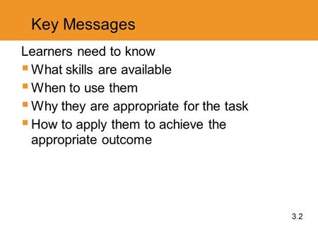 Key Messages Learners need to know  What skills are available  When to use them  Why they are appropriate for the task  How to apply them to achieve.