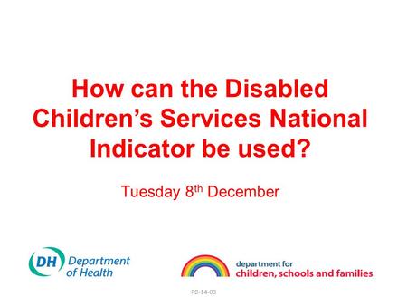 PB-14-03 How can the Disabled Children’s Services National Indicator be used? Tuesday 8 th December.
