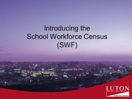Introducing the School Workforce Census (SWF). Presentation to give an overview of why we are carrying out the SWF what will be collected when it will.
