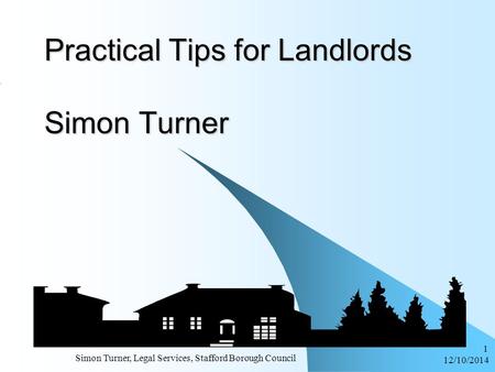 12/10/2014 Simon Turner, Legal Services, Stafford Borough Council 1 Practical Tips for Landlords Simon Turner.