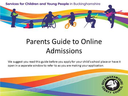 Parents Guide to Online Admissions We suggest you read this guide before you apply for your child’s school place or have it open in a separate window to.
