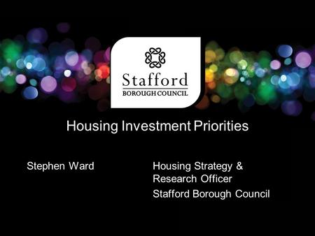Housing Investment Priorities Stephen Ward Housing Strategy & Research Officer Stafford Borough Council.