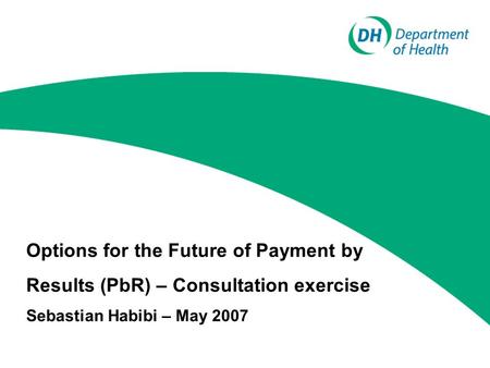 Options for the Future of Payment by Results (PbR) – Consultation exercise Sebastian Habibi – May 2007.