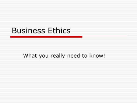 Business Ethics What you really need to know!. What is Ethics?  A practice of deciding what is right or wrong.  Ethical decisions must affect you or.