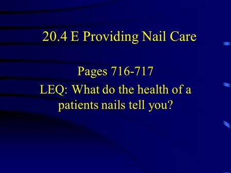 20.4 E Providing Nail Care Pages 716-717 LEQ: What do the health of a patients nails tell you?