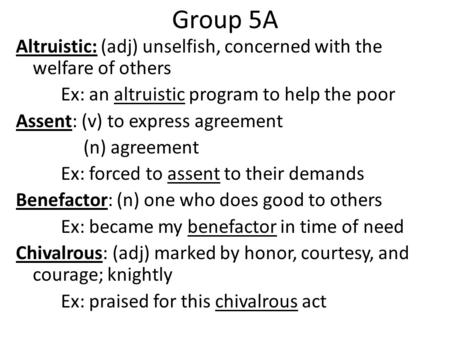 Group 5A Altruistic: (adj) unselfish, concerned with the welfare of others Ex: an altruistic program to help the poor Assent: (v) to express agreement.