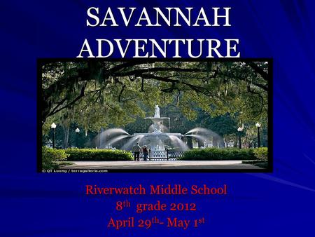 SAVANNAH ADVENTURE Riverwatch Middle School 8 th grade 2012 April 29 th - May 1 st.