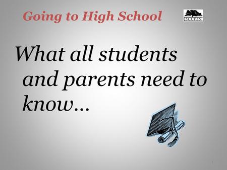 1 Going to High School What all students and parents need to know… 1.