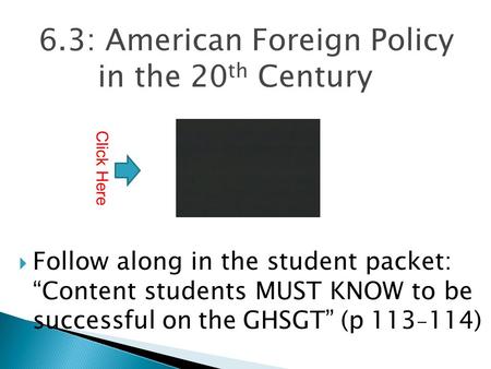 6.3: American Foreign Policy in the 20 th Century  Follow along in the student packet: “Content students MUST KNOW to be successful on the GHSGT” (p.