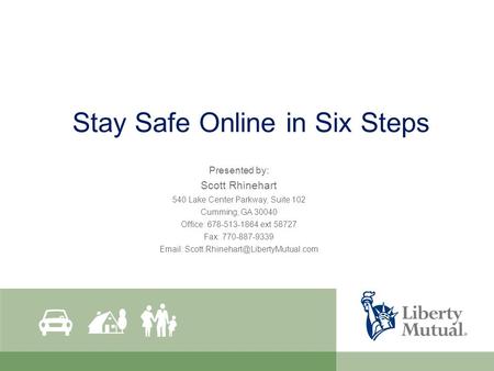 Stay Safe Online in Six Steps Presented by: Scott Rhinehart 540 Lake Center Parkway, Suite 102 Cumming, GA 30040 Office: 678-513-1864 ext 58727 Fax: 770-887-9339.